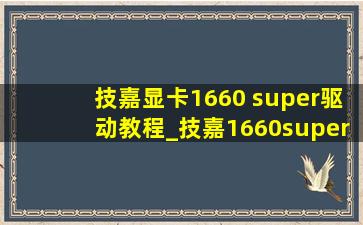 技嘉显卡1660 super驱动教程_技嘉1660super显卡驱动安装